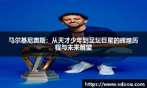 马尔基尼奥斯：从天才少年到足坛巨星的辉煌历程与未来展望