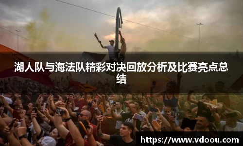 湖人队与海法队精彩对决回放分析及比赛亮点总结