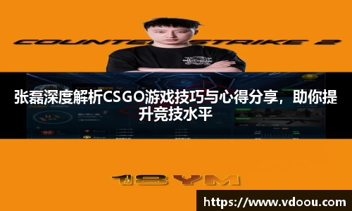 张磊深度解析CSGO游戏技巧与心得分享，助你提升竞技水平