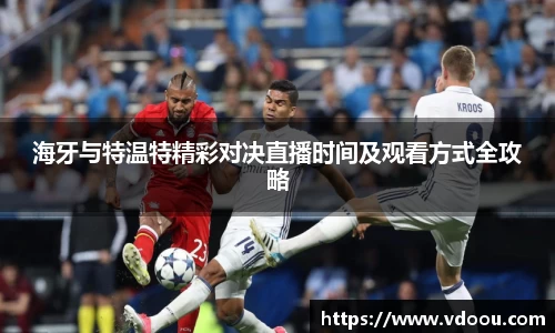 海牙与特温特精彩对决直播时间及观看方式全攻略