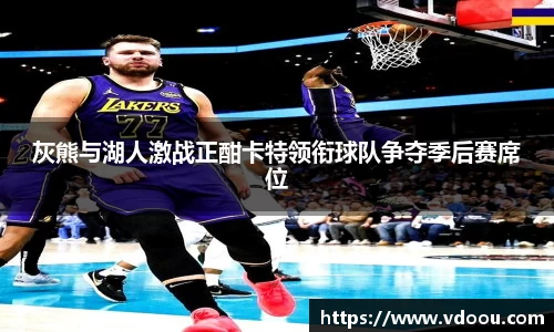 灰熊与湖人激战正酣卡特领衔球队争夺季后赛席位